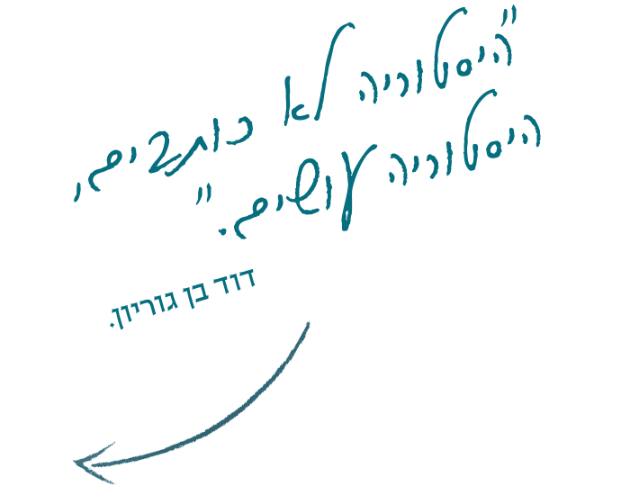 היסטוריה לא כותבים, היסטוריה עושים. דוד בן גוריון